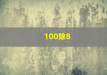 100除8