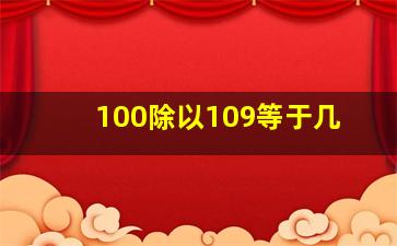 100除以109等于几