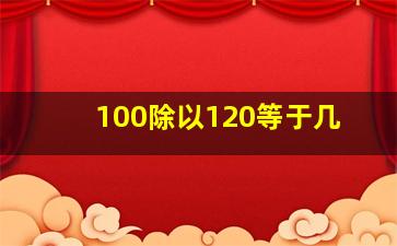 100除以120等于几