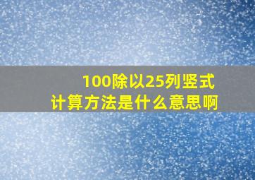 100除以25列竖式计算方法是什么意思啊