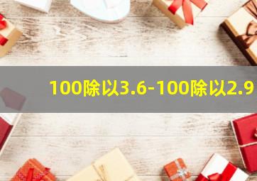 100除以3.6-100除以2.9