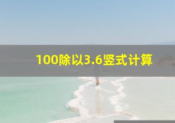 100除以3.6竖式计算