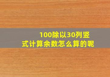 100除以30列竖式计算余数怎么算的呢