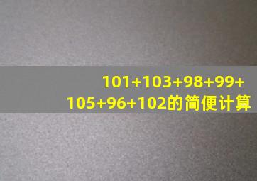 101+103+98+99+105+96+102的简便计算