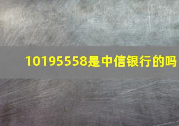 10195558是中信银行的吗