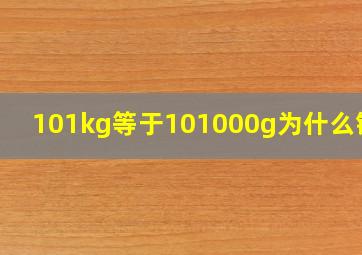 101kg等于101000g为什么错了