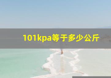 101kpa等于多少公斤