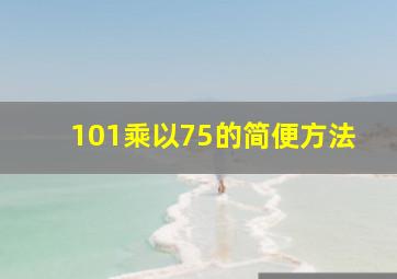 101乘以75的简便方法