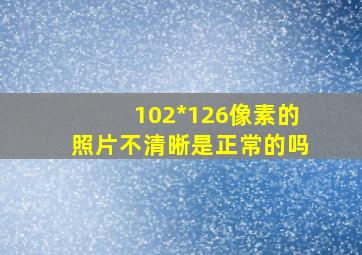 102*126像素的照片不清晰是正常的吗