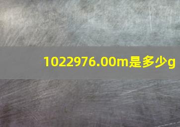 1022976.00m是多少g