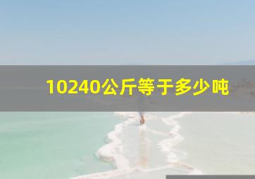 10240公斤等于多少吨