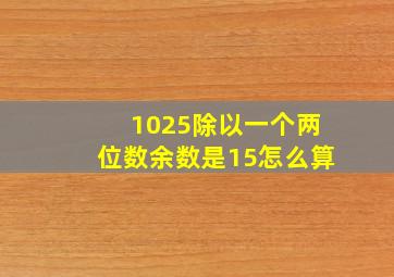 1025除以一个两位数余数是15怎么算