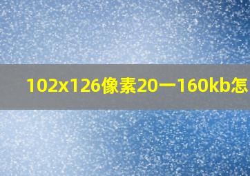 102x126像素20一160kb怎么调