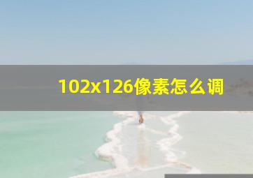 102x126像素怎么调