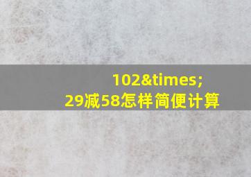 102×29减58怎样简便计算