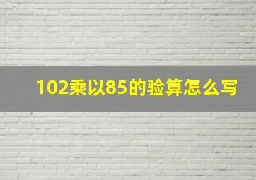 102乘以85的验算怎么写