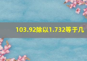 103.92除以1.732等于几