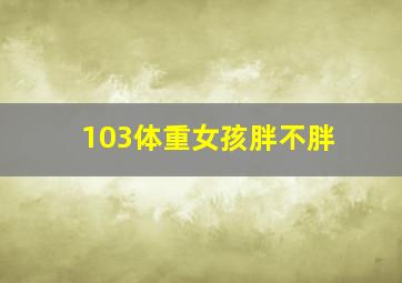 103体重女孩胖不胖