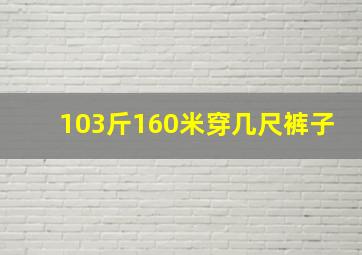 103斤160米穿几尺裤子