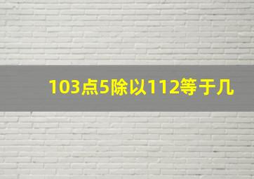 103点5除以112等于几