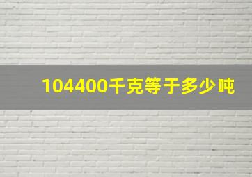 104400千克等于多少吨