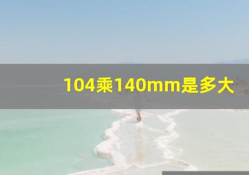 104乘140mm是多大