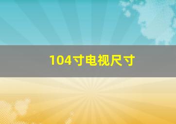 104寸电视尺寸