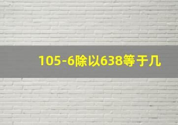 105-6除以638等于几