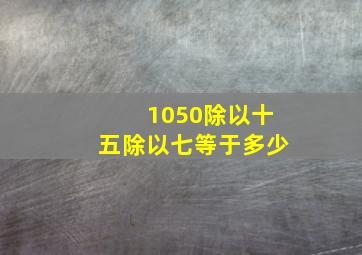 1050除以十五除以七等于多少