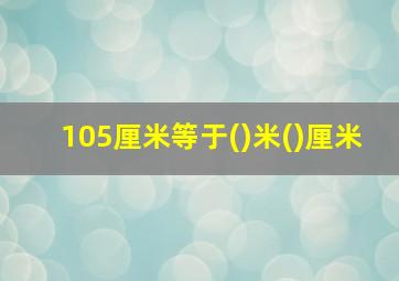 105厘米等于()米()厘米