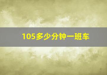 105多少分钟一班车