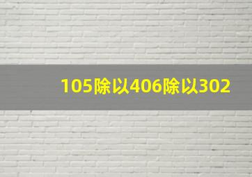 105除以406除以302