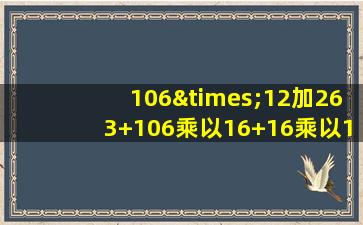 106×12加263+106乘以16+16乘以14+31等于几