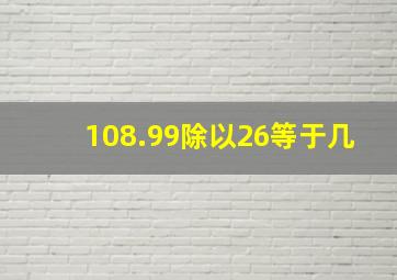 108.99除以26等于几