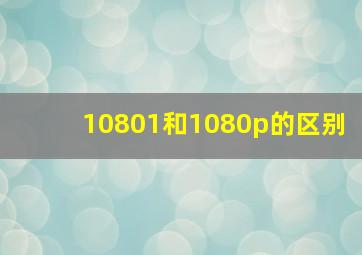 10801和1080p的区别