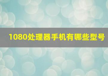 1080处理器手机有哪些型号