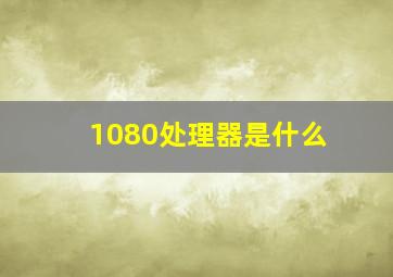 1080处理器是什么