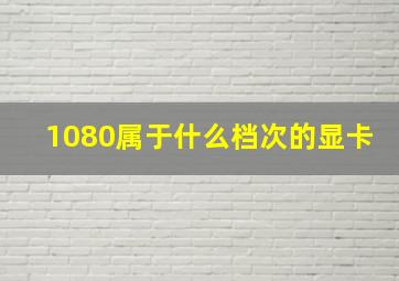 1080属于什么档次的显卡