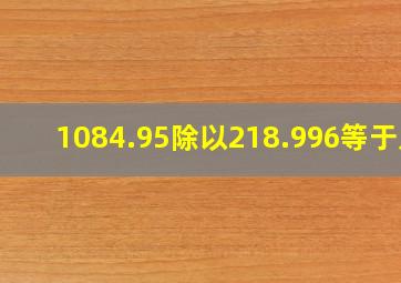 1084.95除以218.996等于几