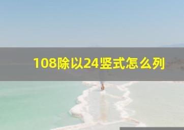 108除以24竖式怎么列