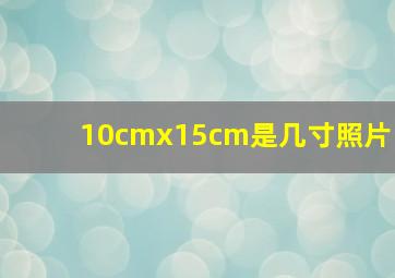 10cmx15cm是几寸照片