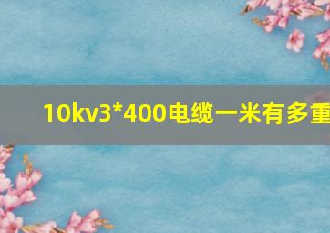 10kv3*400电缆一米有多重