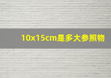 10x15cm是多大参照物