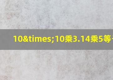 10×10乘3.14乘5等于几