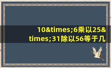 10×6乘以25×31除以56等于几