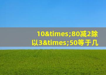 10×80减2除以3×50等于几