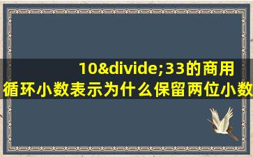 10÷33的商用循环小数表示为什么保留两位小数是什么