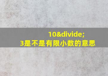 10÷3是不是有限小数的意思