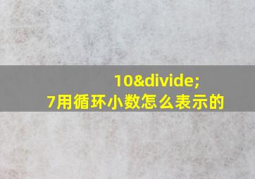 10÷7用循环小数怎么表示的