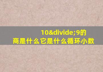 10÷9的商是什么它是什么循环小数